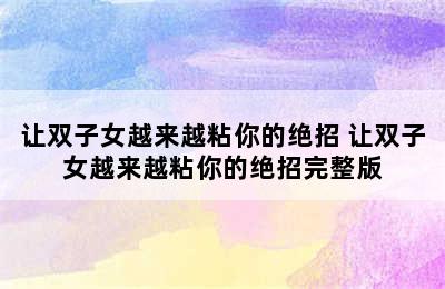 让双子女越来越粘你的绝招 让双子女越来越粘你的绝招完整版